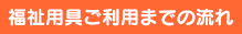 福祉用具ご利用までの流れ